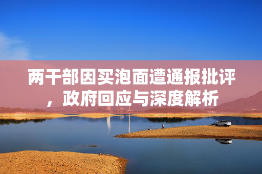 两干部因买泡面遭通报批评，政府回应与深度解析
