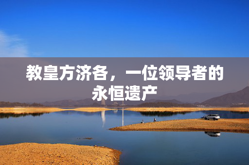 教皇方济各，一位领导者的永恒遗产