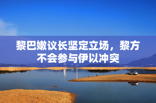 黎巴嫩议长坚定立场，黎方不会参与伊以冲突