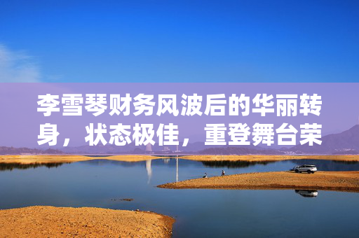 李雪琴财务风波后的华丽转身，状态极佳，重登舞台荣耀归来