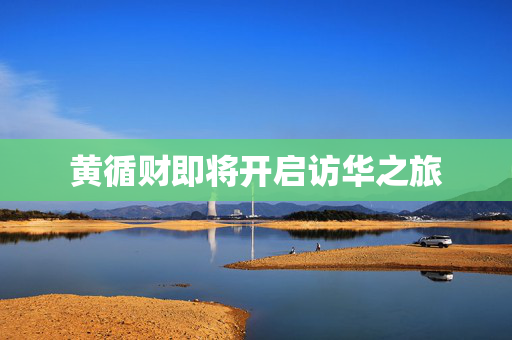 黄循财即将开启访华之旅
