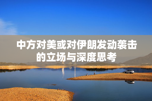 中方对美或对伊朗发动袭击的立场与深度思考