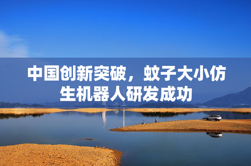 中国创新突破，蚊子大小仿生机器人研发成功