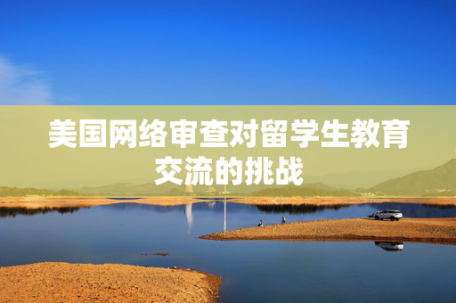 美国网络审查对留学生教育交流的挑战