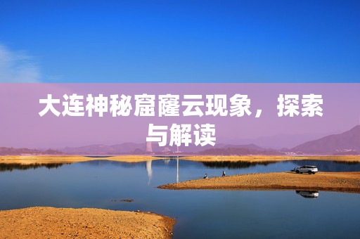 大连神秘窟窿云现象，探索与解读