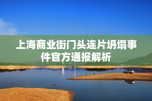 上海商业街门头连片坍塌事件官方通报解析