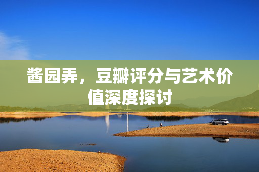 酱园弄，豆瓣评分与艺术价值深度探讨