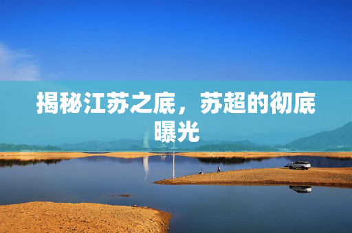 揭秘江苏之底，苏超的彻底曝光