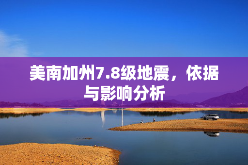 美南加州7.8级地震，依据与影响分析