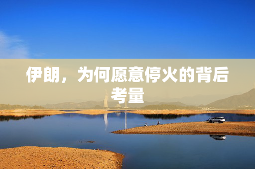 伊朗，为何愿意停火的背后考量