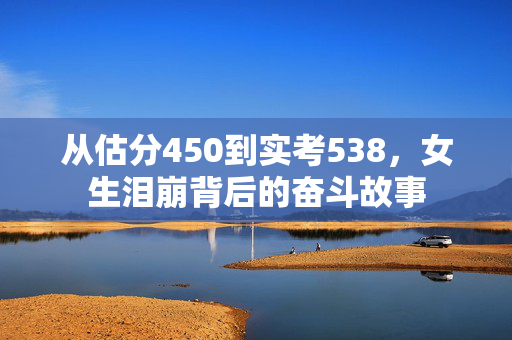 从估分450到实考538，女生泪崩背后的奋斗故事