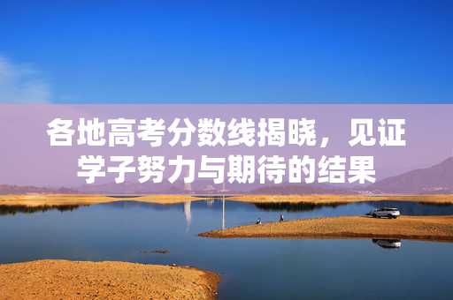 各地高考分数线揭晓，见证学子努力与期待的结果