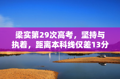 梁实第29次高考，坚持与执着，距离本科线仅差13分
