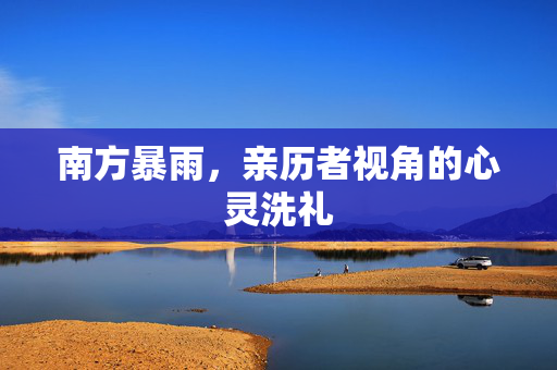 南方暴雨，亲历者视角的心灵洗礼