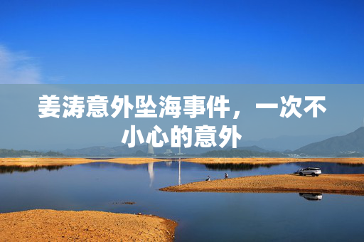 姜涛意外坠海事件，一次不小心的意外