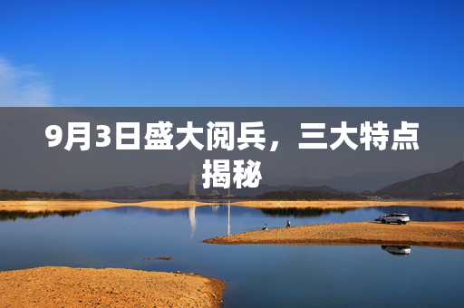 9月3日盛大阅兵，三大特点揭秘