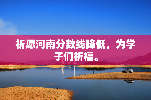 祈愿河南分数线降低，为学子们祈福。