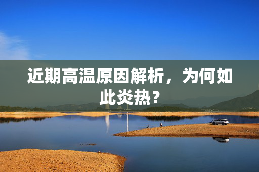 近期高温原因解析，为何如此炎热？