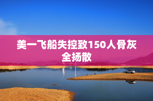 美一飞船失控致150人骨灰全扬散
