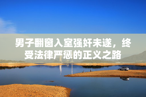 男子翻窗入室强奸未遂，终受法律严惩的正义之路