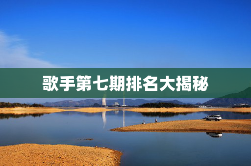 歌手第七期排名大揭秘