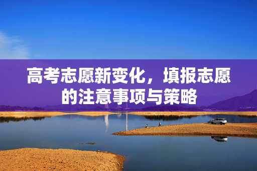 高考志愿新变化，填报志愿的注意事项与策略