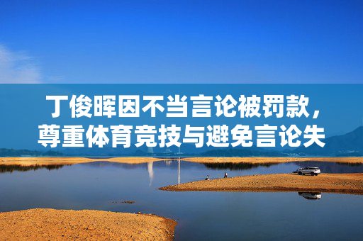 丁俊晖因不当言论被罚款，尊重体育竞技与避免言论失当的重要性