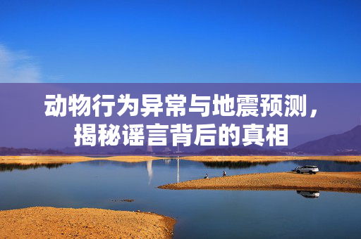 动物行为异常与地震预测，揭秘谣言背后的真相