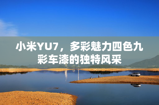 小米YU7，多彩魅力四色九彩车漆的独特风采