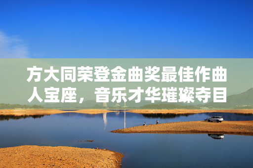 方大同荣登金曲奖最佳作曲人宝座，音乐才华璀璨夺目