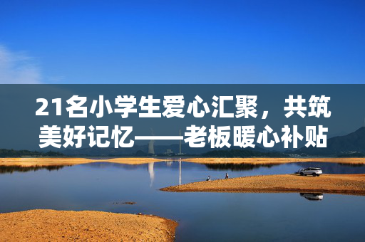 21名小学生爱心汇聚，共筑美好记忆——老板暖心补贴助力聚餐
