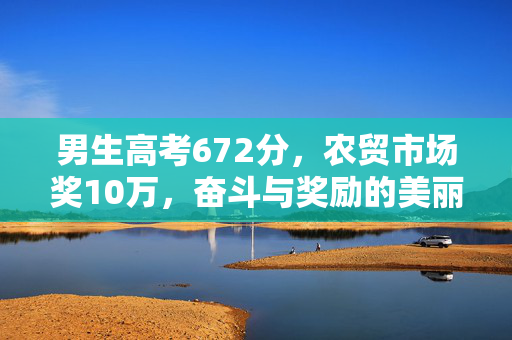 男生高考672分，农贸市场奖10万，奋斗与奖励的美丽交响