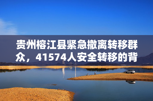 贵州榕江县紧急撤离转移群众，41574人安全转移的背后故事