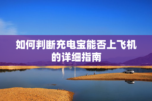 如何判断充电宝能否上飞机的详细指南