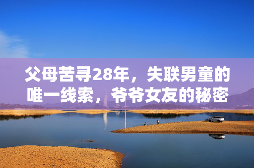 父母苦寻28年，失联男童的唯一线索，爷爷女友的秘密