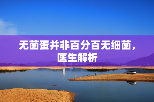 无菌蛋并非百分百无细菌，医生解析
