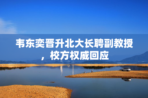 韦东奕晋升北大长聘副教授，校方权威回应