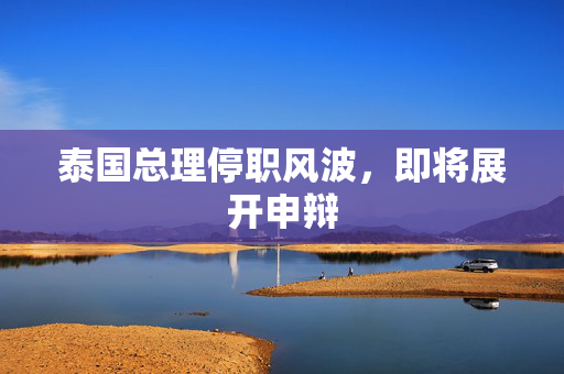 泰国总理停职风波，即将展开申辩