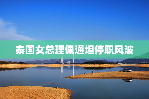 泰国女总理佩通坦停职风波