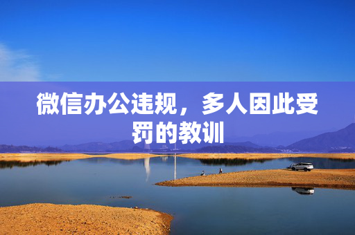 微信办公违规，多人因此受罚的教训