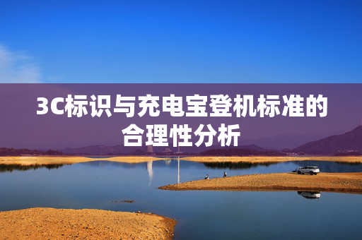 3C标识与充电宝登机标准的合理性分析