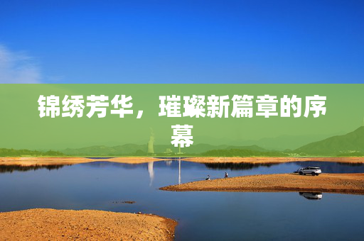 锦绣芳华，璀璨新篇章的序幕