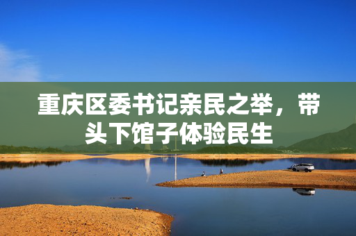 重庆区委书记亲民之举，带头下馆子体验民生