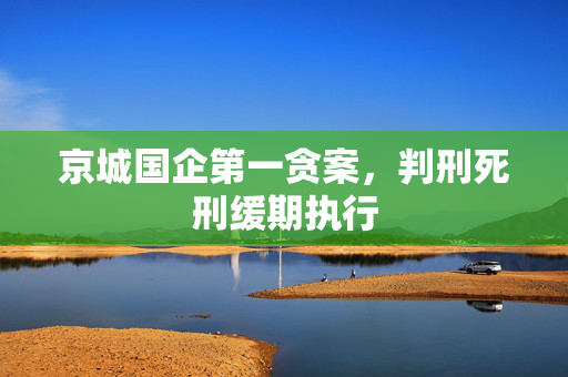 京城国企第一贪案，判刑死刑缓期执行