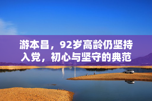 游本昌，92岁高龄仍坚持入党，初心与坚守的典范