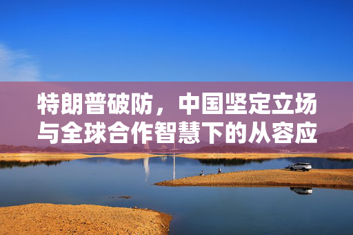 特朗普破防，中国坚定立场与全球合作智慧下的从容应对