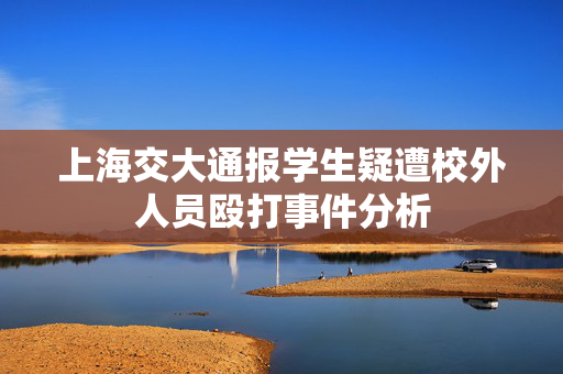 上海交大通报学生疑遭校外人员殴打事件分析
