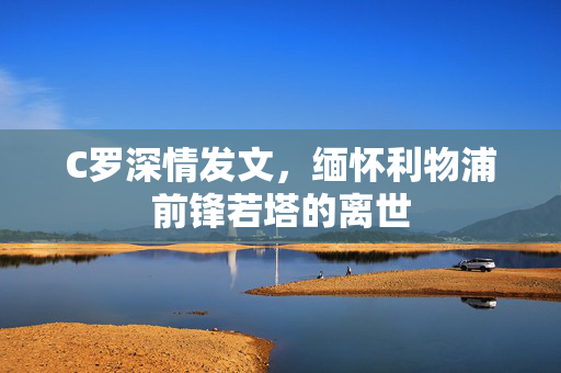 C罗深情发文，缅怀利物浦前锋若塔的离世