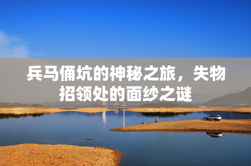 兵马俑坑的神秘之旅，失物招领处的面纱之谜