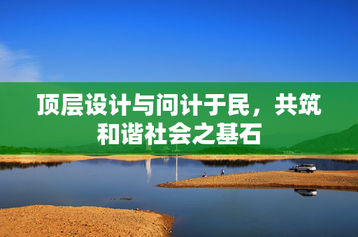 顶层设计与问计于民，共筑和谐社会之基石